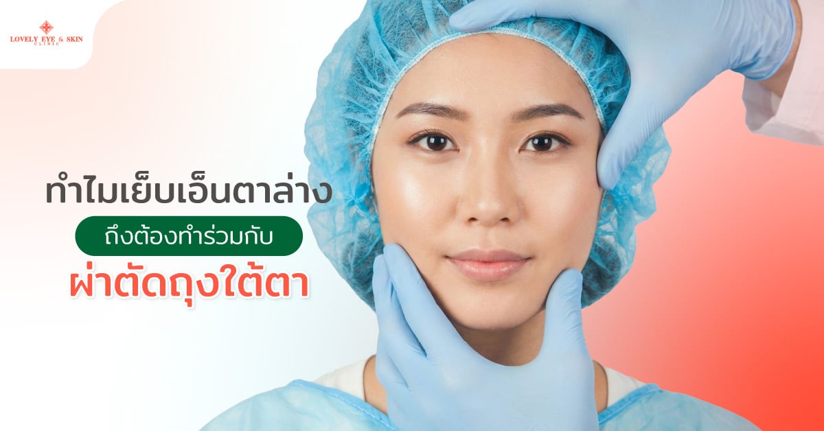 ทำไมเย็บเอ็นตาล่างถึงต้องทำร่วมกับผ่าตัดถุงใต้ตา