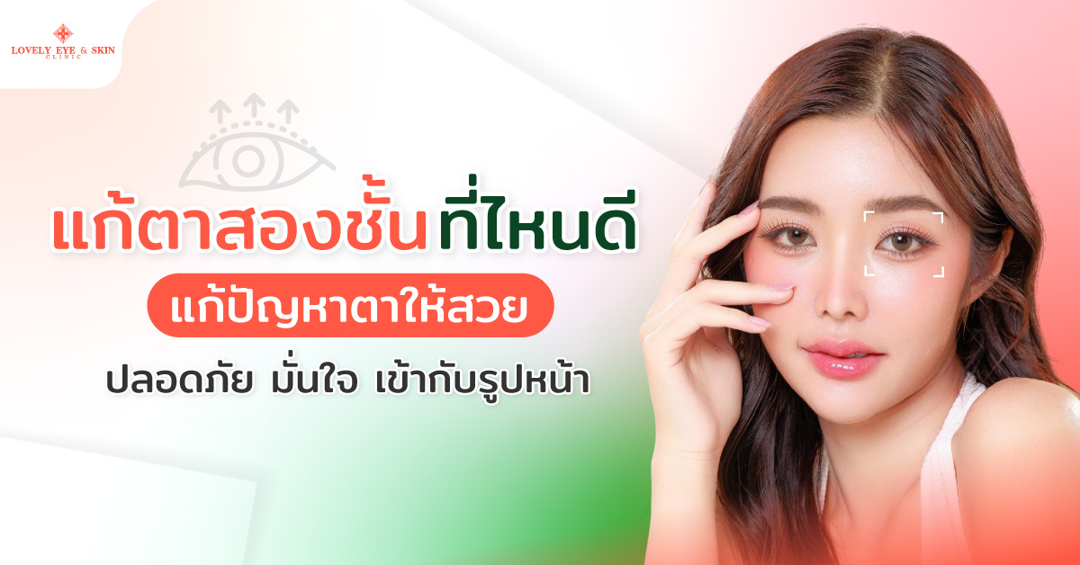 แก้ตาสองชั้นที่ไหนดี แก้ปัญหาตาให้สวย ปลอดภัย มั่นใจ เข้ากับรูปหน้า