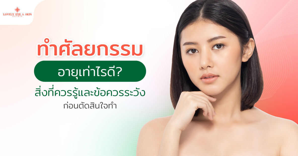 ทำศัลยกรรมอายุเท่าไรดี? สิ่งที่ควรรู้และข้อควรระวังก่อนตัดสินใจทำ