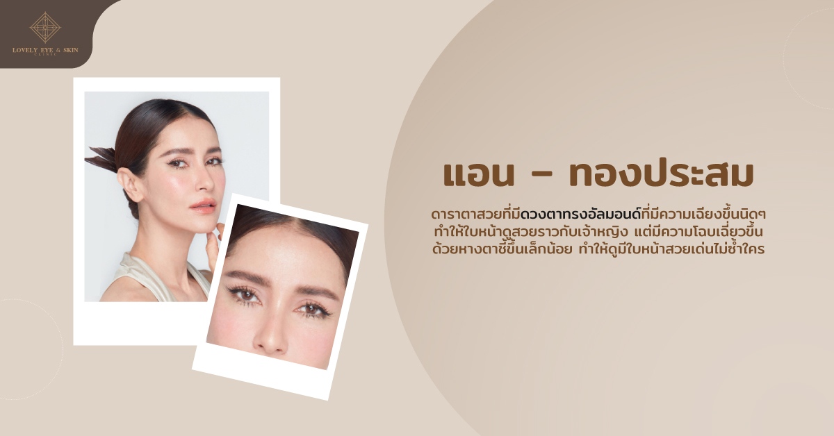 ตาแอน ทองประสม เป็นดาราตาสวยที่มีดวงตาทรงอัลมอนด์ที่มีความหางตาเฉียงขึ้นนิดๆ