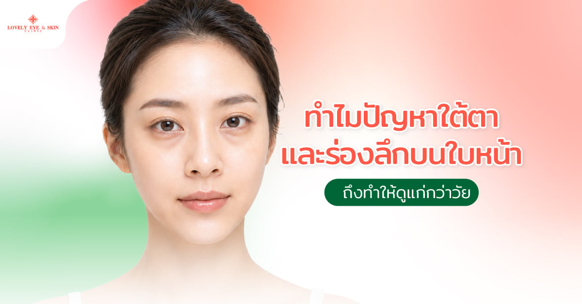 ทำไมปัญหาใต้ตาและร่องลึกบนใบหน้า ถึงทำให้ดูแก่กว่าวัย