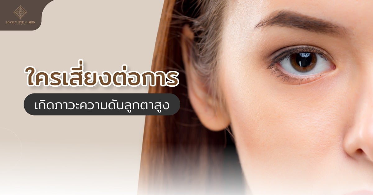 ใครเสี่ยงต่อการเกิดภาวะความดันลูกตาสูง อายุ 40 ปีขึ้นไป ระบบไหลเวียนโลหิตผิดปกติ เป็นโรคเบาหวาน