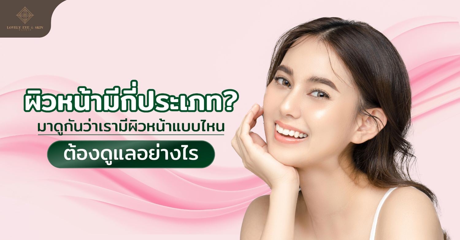 ผิวหน้าแต่ละประเภทควรได้รับการบำรุง หรือดูแลแบบไหน ใครที่อยากดูแลผิวหน้าให้สวยสดใส