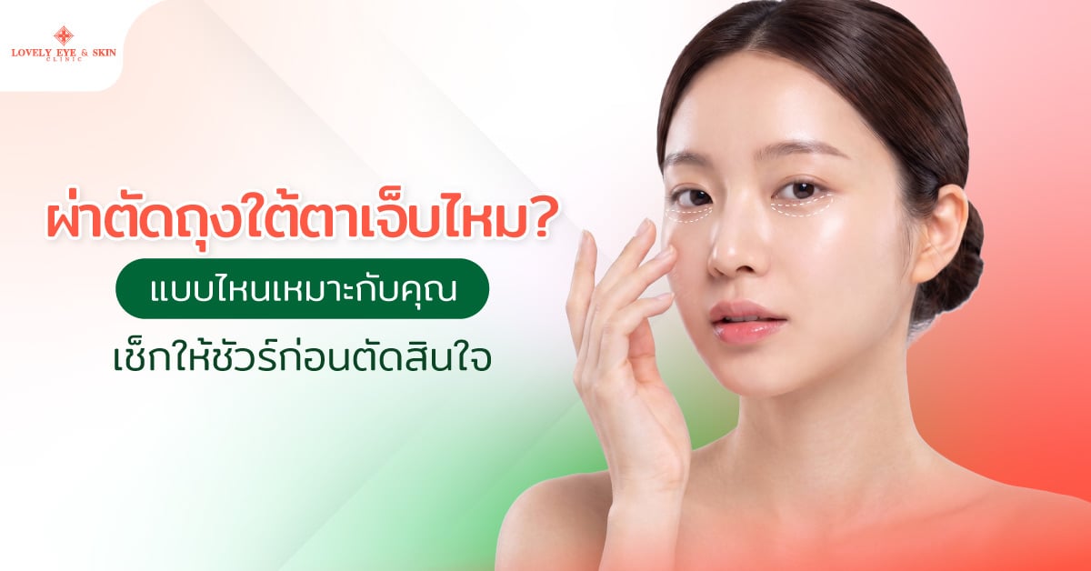 ผ่าตัดถุงใต้ตาเจ็บไหม? แบบไหนเหมาะกับคุณ เช็กให้ชัวร์ก่อนตัดสินใจ