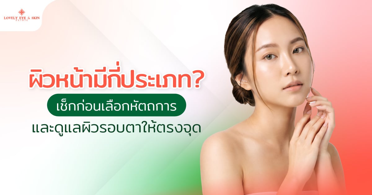 ผิวหน้ามีกี่ประเภท? เช็กก่อนเลือกหัตถการและดูแลผิวรอบตาให้ตรงจุด