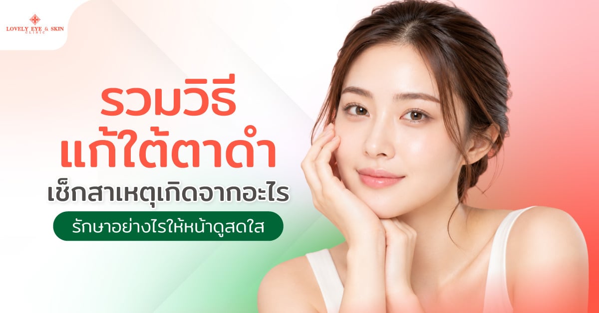 รวมวิธีแก้ใต้ตาดำ เช็กสาเหตุเกิดจากอะไร รักษาอย่างไรให้หน้าดูสดใส