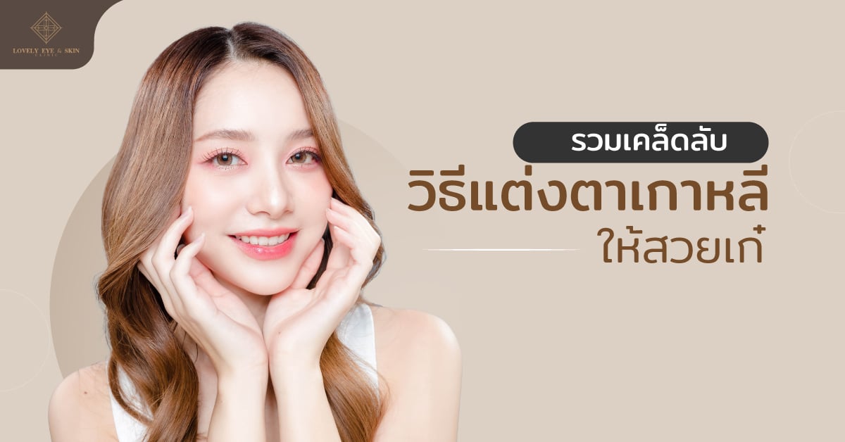 เคล็ดลับวิธีแต่งตาเกาหลีให้สวยเก๋ การแต่งตาที่มุ่งเน้นความเป็นธรรมชาติจนดูเหมือนไม่ได้แต่ง