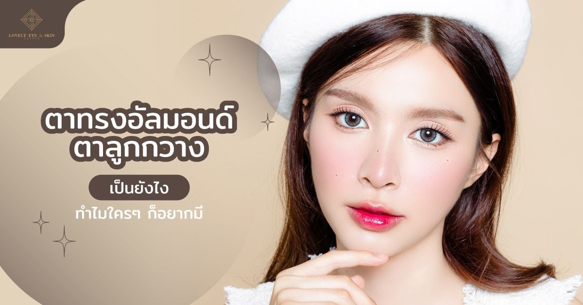 ตาทรงอัลมอนด์ ตาลูกกวาง มีลักษณะดวงตากลมโต มีความยาวรี หัวตาเรียว หางตาชี้ขึ้นนิดๆ
